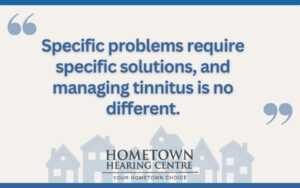 Specific problems require specific solutions, and managing tinnitus is no different