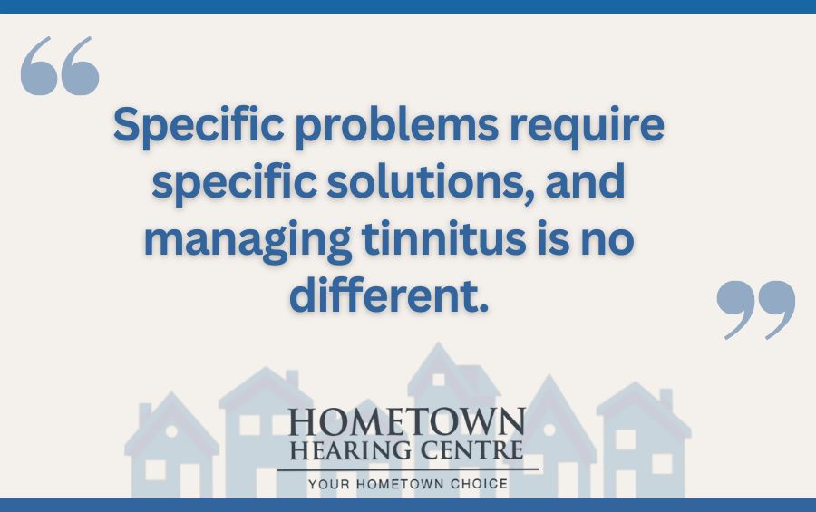 Specific problems require specific solutions, and managing tinnitus is no different